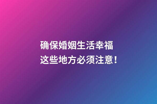 确保婚姻生活幸福 这些地方必须注意！